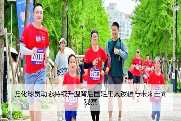 归化球员动态持续升温背后国足用人逻辑与未来走向观察